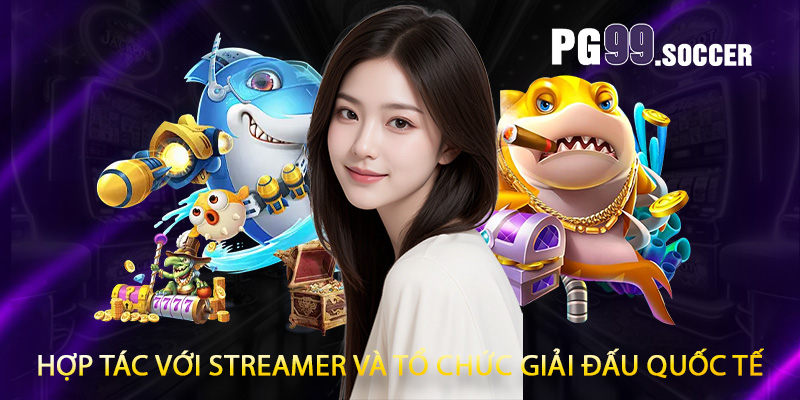 Hợp tác với streamer và tổ chức giải đấu quốc tế