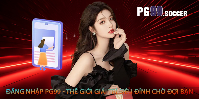 Đăng nhập PG99 - Thế giới giải trí siêu đỉnh chờ đợi bạn