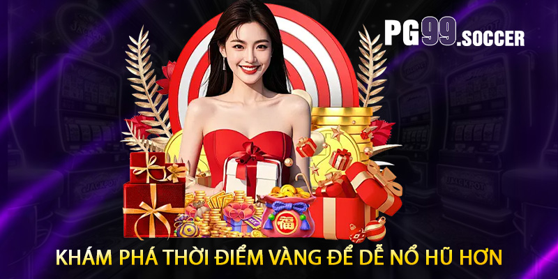 Khám phá thời điểm vàng để dễ nổ hũ hơn
