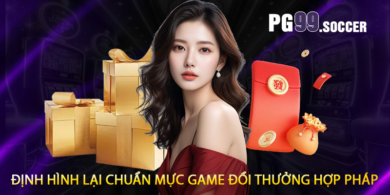 Định hình lại chuẩn mực game đổi thưởng hợp pháp