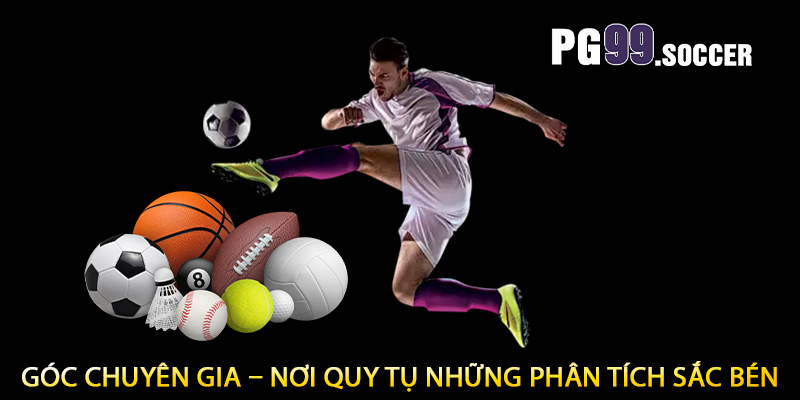 Góc chuyên gia – nơi quy tụ những phân tích sắc bén