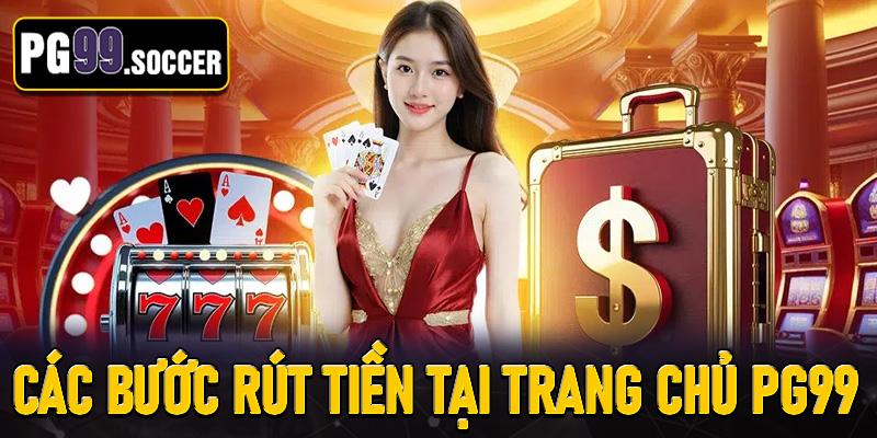 Hướng dẫn thực hiện các bước rút tiền tại trang chủ PG99